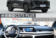 煮酒论车|长安新款CS75 PLUS的走红逻辑-透彻科技